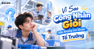 Công Nhân Giỏi Vẫn Không Lên Được Tổ Trưởng: 4 Lý Do Thường Gặp